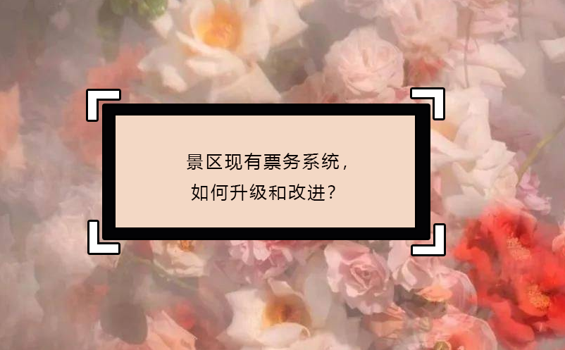 景区现有票务系统，如何升级和改进？