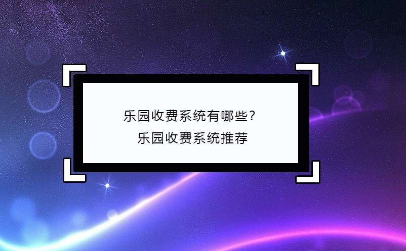乐园收费系统有哪些？乐园收费系统推荐