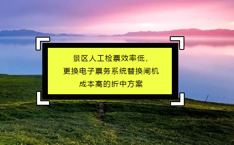 景区人工检票效率低，更换电子票务系统替换闸机成本高的折中方案