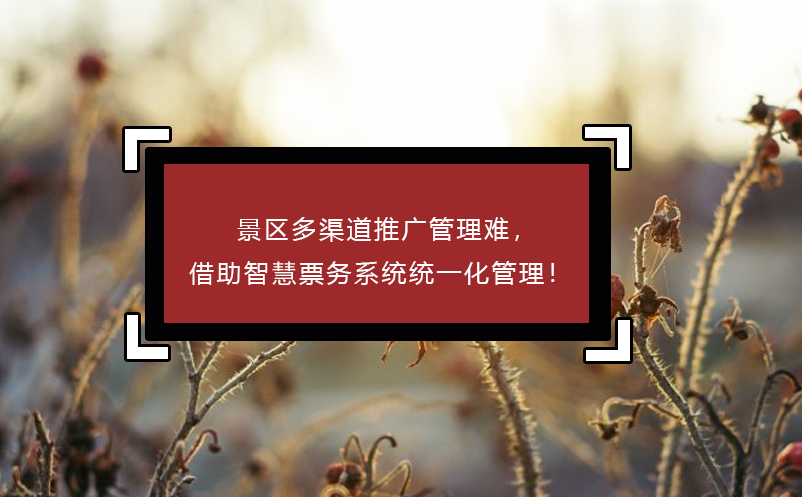 景区多渠道推广管理难，借助智慧票务系统统一化管理！