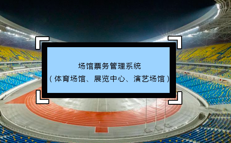 场馆票务管理系统(体育场馆、展览中心、演艺场馆)