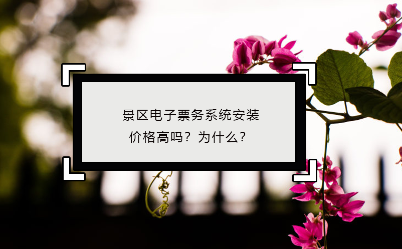 景区电子票务系统安装价格高吗？为什么？