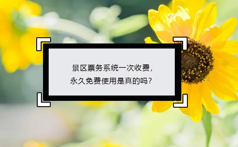 景区票务系统一次收费，永久免费使用是真的吗？