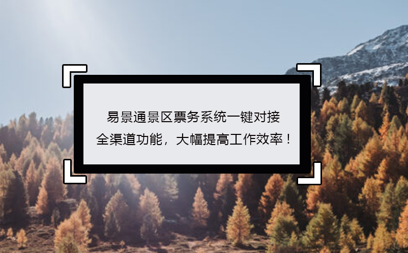 易景通景区票务系统一键对接全渠道功能，大幅提高工作效率!