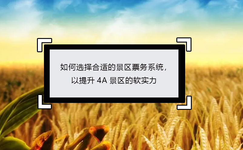 如何选择合适的景区票务系统，以提升4A景区的软实力