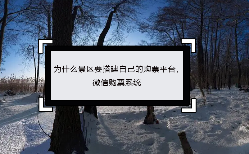 为什么景区要搭建自己的购票平台， 微信购票系统