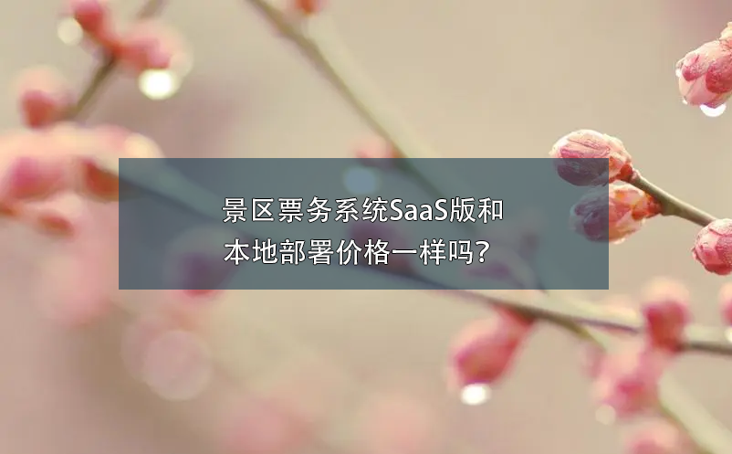 景区票务系统SaaS版和本地部署价格一样吗？