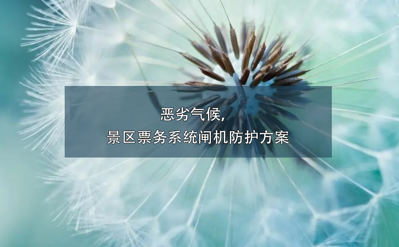 恶劣气候，景区票务系统闸机防护方案
