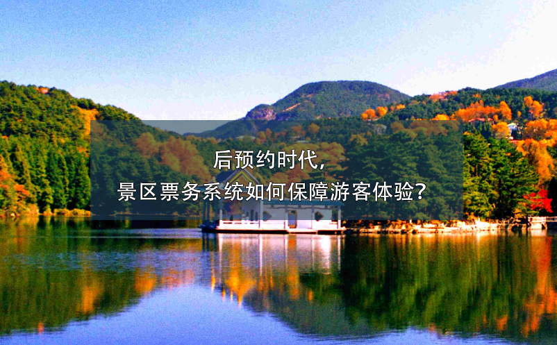 后预约时代，景区票务系统如何保障游客体验？