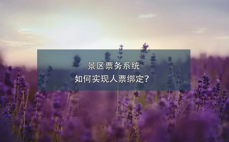景区票务系统如何实现人票绑定？