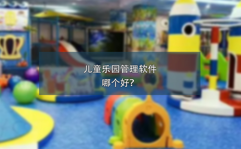 儿童乐园管理软件哪个好？