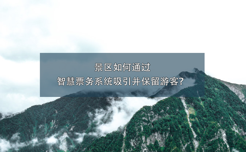 景区如何通过智慧票务系统吸引并保留游客？