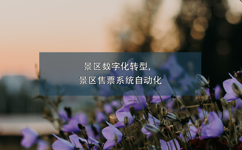 景区数字化转型，景区售票系统自动化