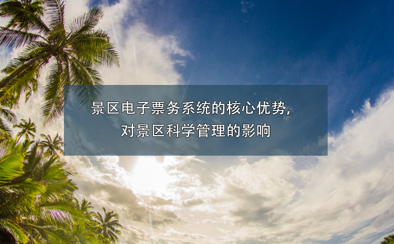 景区电子票务系统的核心优势，对景区科学管理的影响