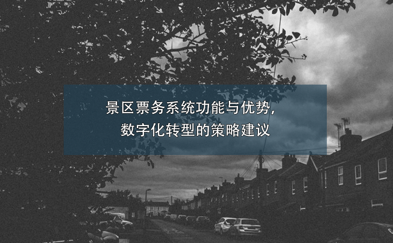 景区票务系统功能与优势，数字化转型的策略建议
