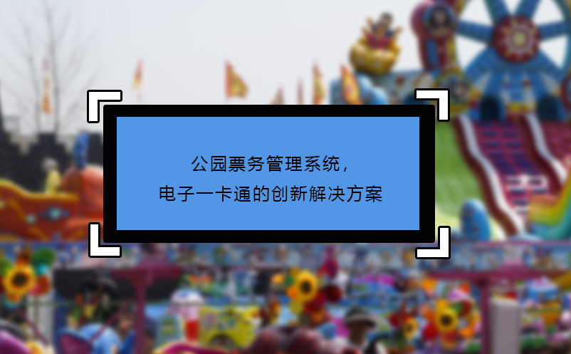公园票务管理系统，电子一卡通的创新解决方案