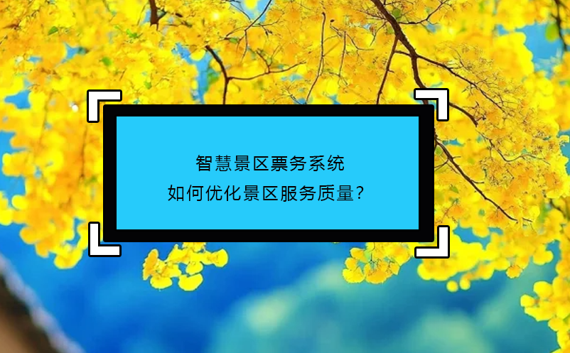 智慧景区票务系统如何优化景区服务质量？