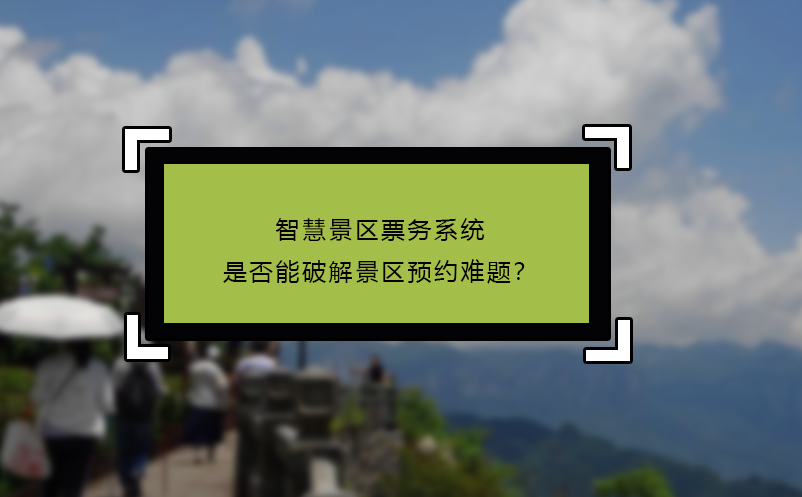 智慧景区票务系统是否能破解景区预约难题？
