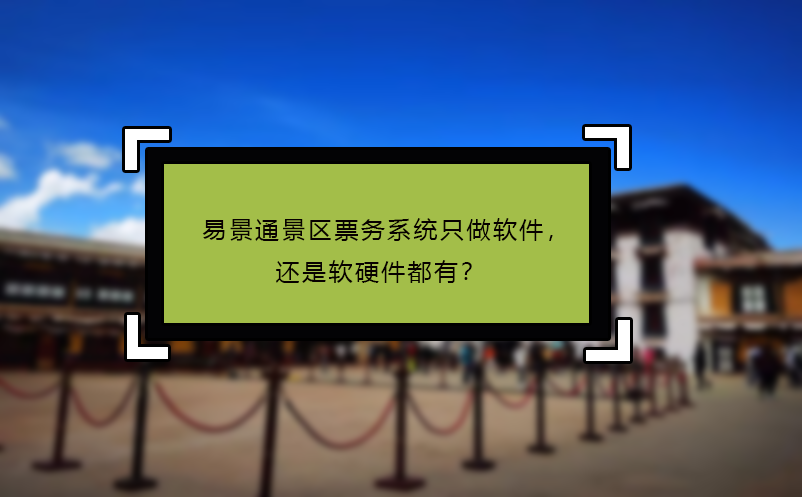 易景通景区票务系统只做软件，还是软硬件都有？