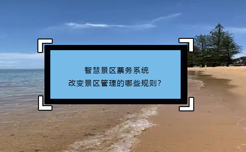 智慧景区票务系统改变景区管理的哪些规则？