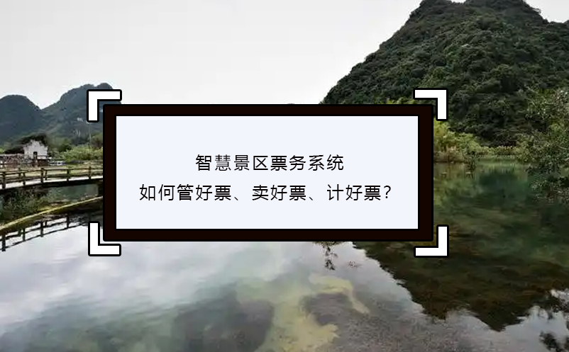 智慧景区票务系统如何管好票、卖好票、计好票？