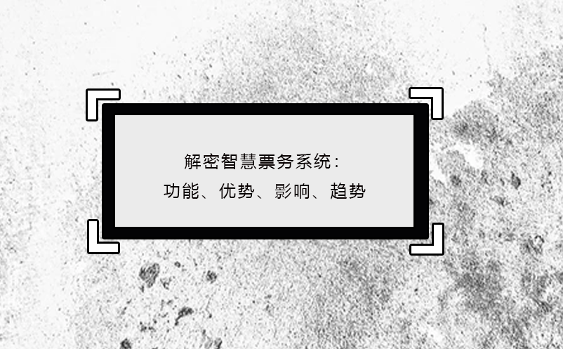 解密智慧票务系统：功能、优势、影响、趋势