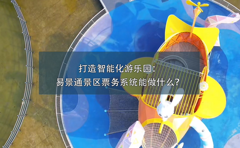 打造智能化游乐园：易景通景区票务系统能做什么？