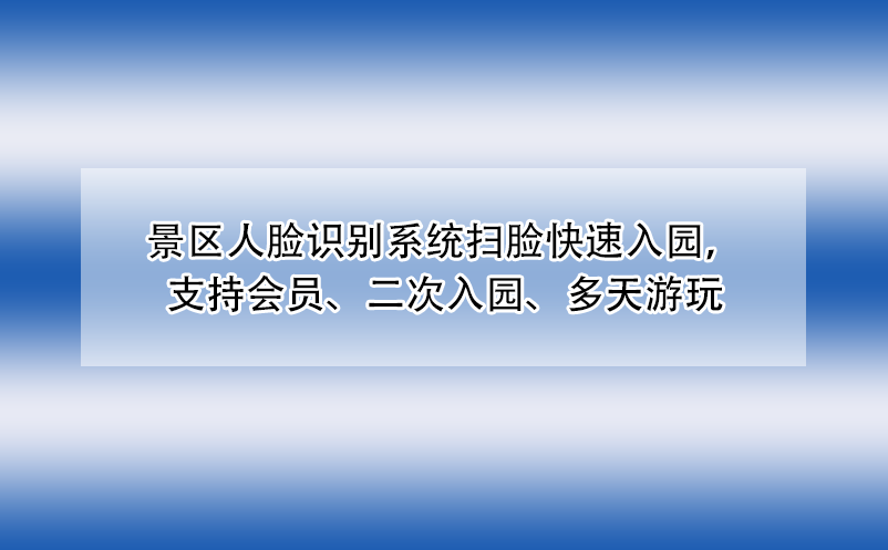 景区人脸识别系统扫脸快速入园，支持会员、二次入园、多天游玩