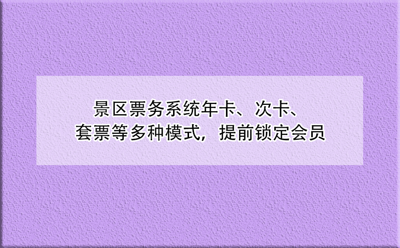 景区票务系统年卡、次卡、套票等多种模式，提前锁定会员