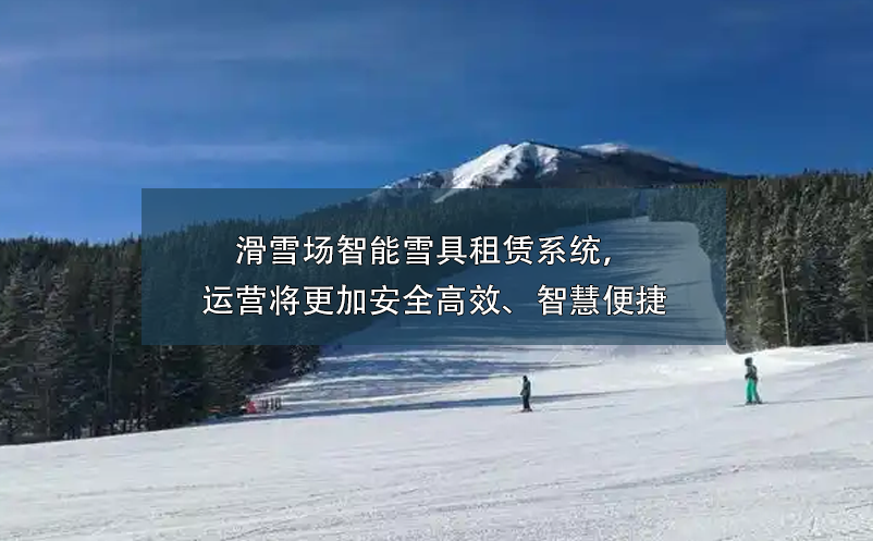 滑雪场智能雪具租赁系统，运营将更加安全高效、智慧便捷