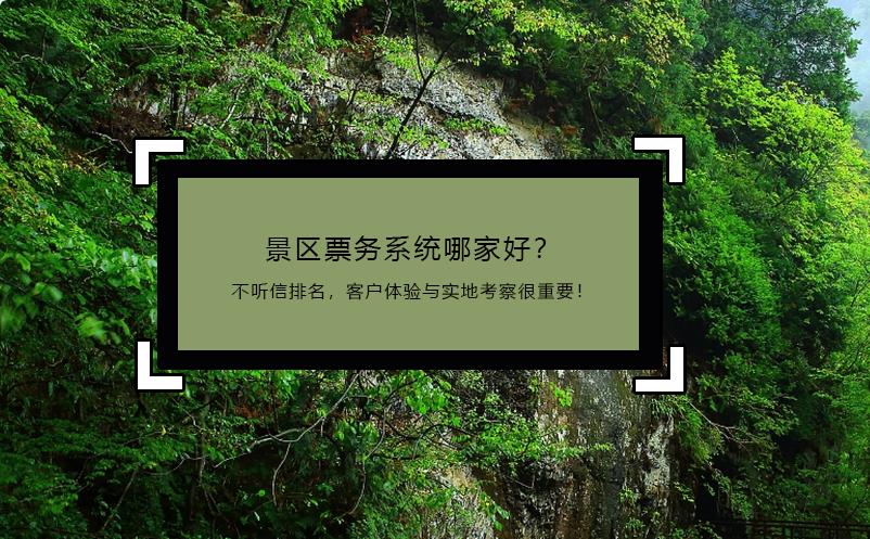 景区票务系统哪家好？不听信排名，客户体验与实地考察很重要！