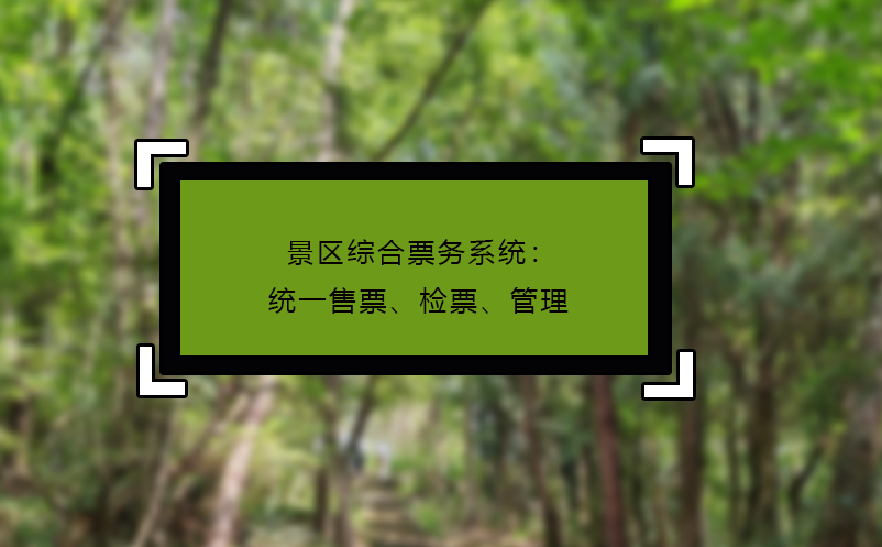 景区综合票务系统：统一售票、检票、管理