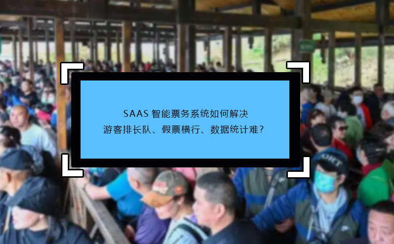 SAAS智能票务系统如何解决游客排长队、假票横行、数据统计难？