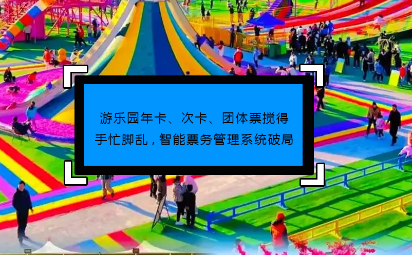 游乐园年卡、次卡、团体票搅得手忙脚乱,智能票务管理系统破局