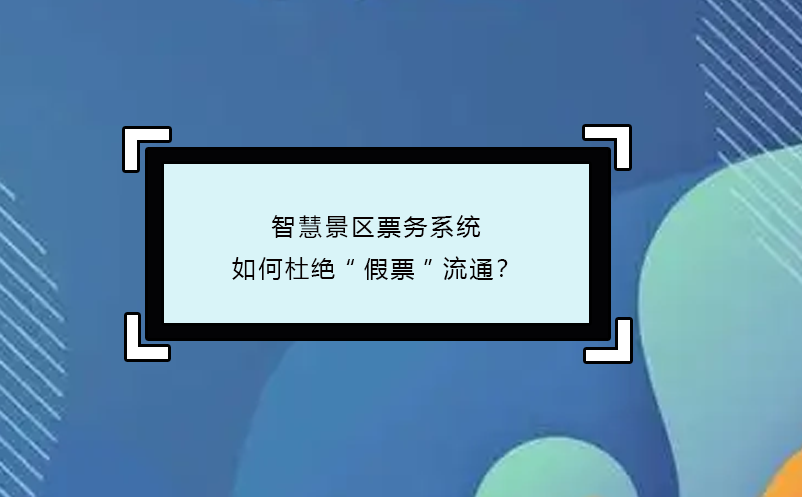 智慧景区票务系统如何杜绝“假票”流通？