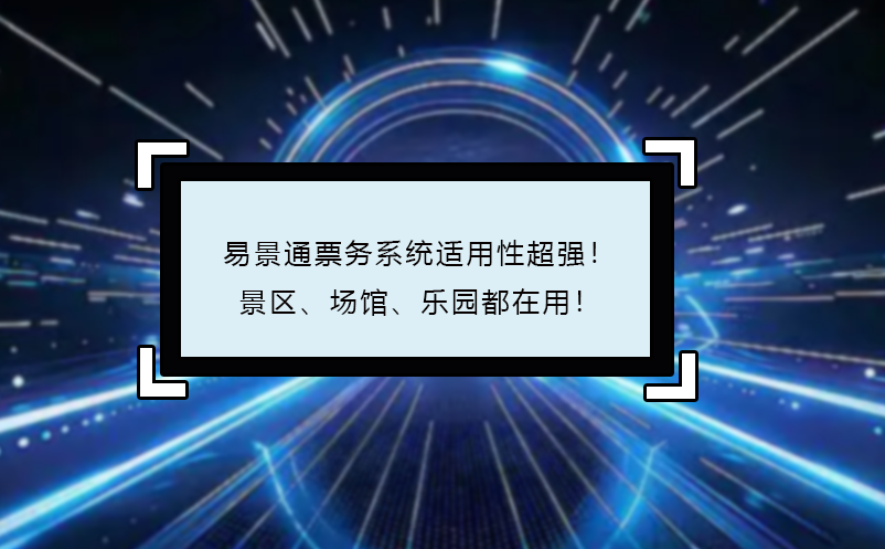 易景通票务系统适用性超强！景区、场馆、乐园都在用！
