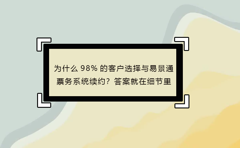 为什么98%的客户选择与易景通票务系统续约？答案就在细节里
