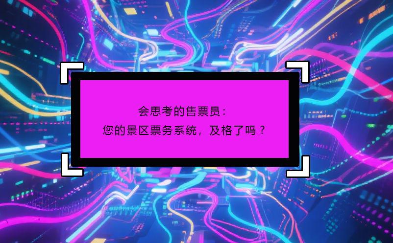 会思考的售票员：您的景区票务系统，及格了吗? 