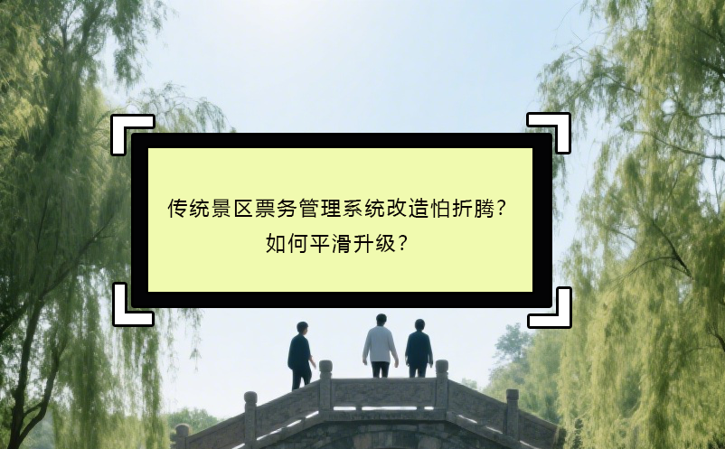 传统景区票务管理系统改造怕折腾？如何平滑升级？ 