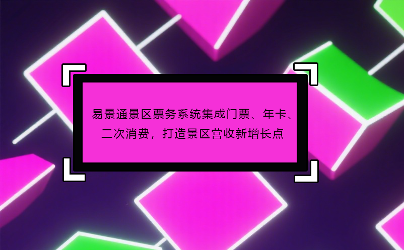 易景通景区票务系统集成门票、年卡、二次消费，打造景区营收新增长点 