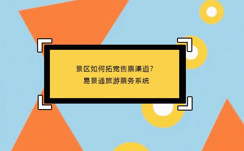 景区如何拓宽售票渠道？易景通旅游票务系统
