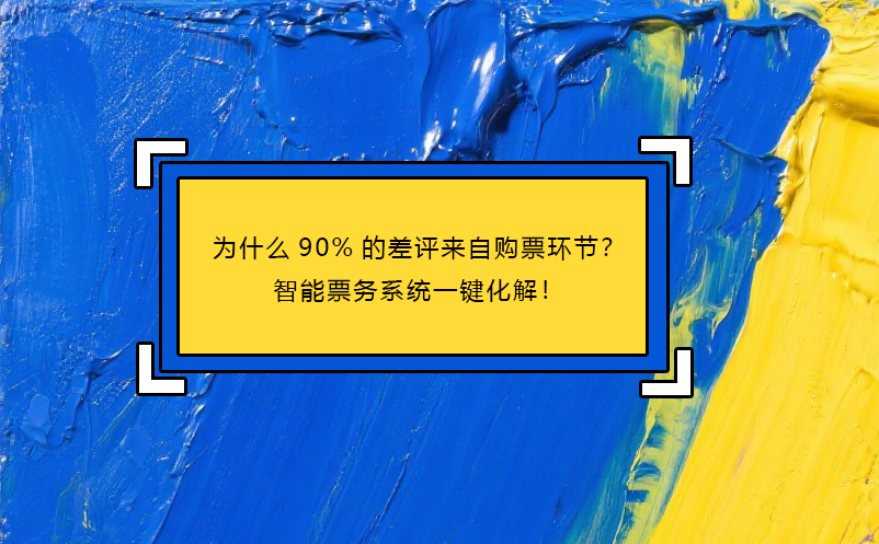 为什么90%的差评来自购票环节？智能票务系统一键化解！