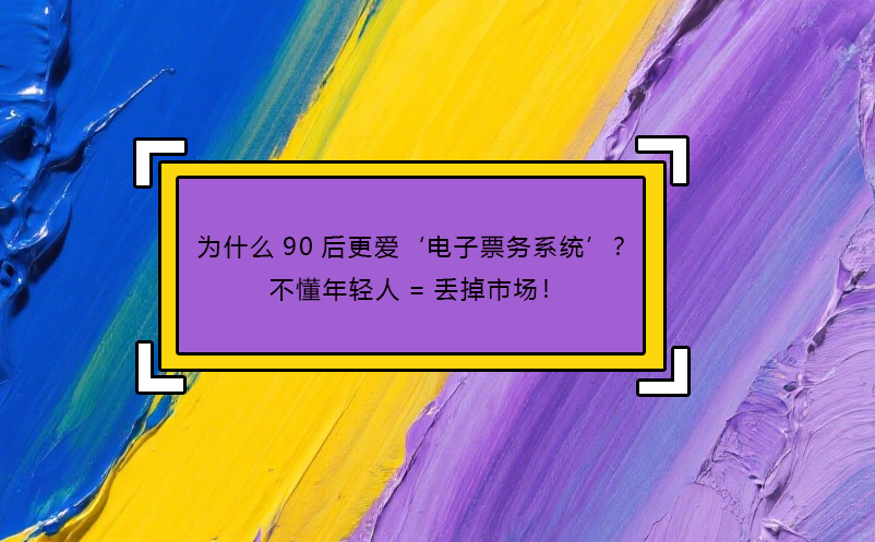 为什么90后更爱‘电子票务系统’？不懂年轻人=丢掉市??！
