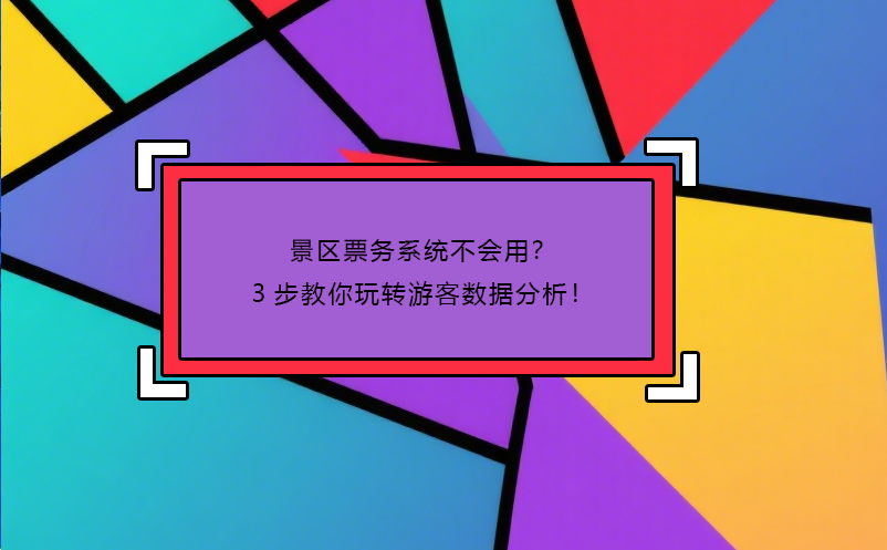 景区票务系统不会用？3步教你玩转游客数据分析！