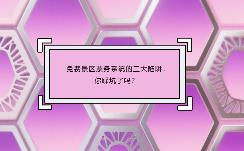 免费景区票务系统的三大陷阱，你踩坑了吗？