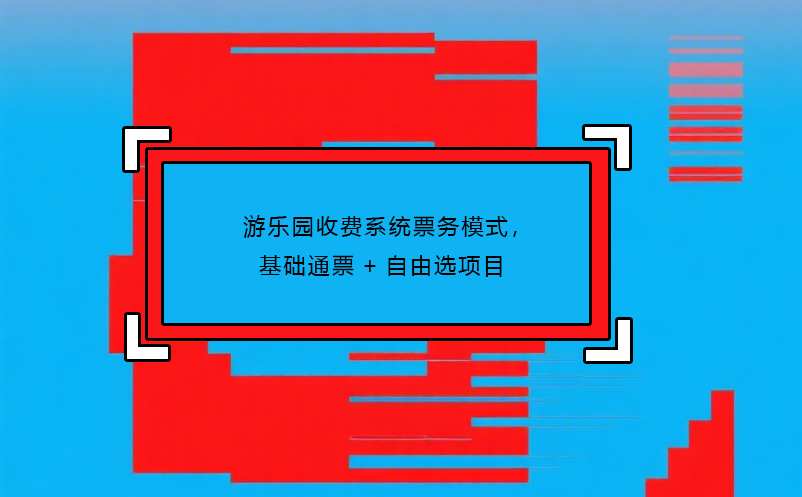 游乐园收费系统票务模式，基础通票+自由选项目