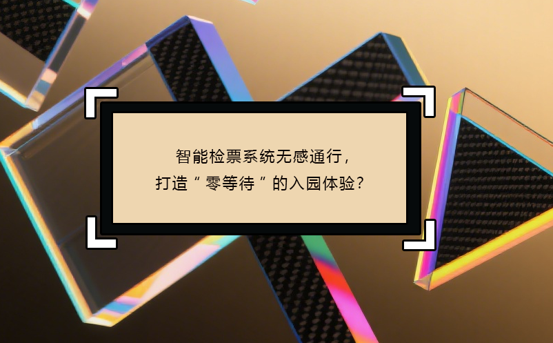 智能检票系统无感通行，打造“零等待”的入园体验？