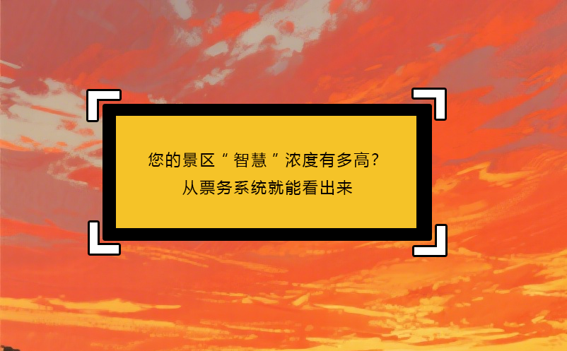您的景区“智慧”浓度有多高？从票务系统就能看出来