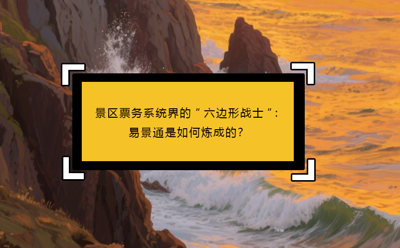 景区票务系统界的“六边形战士”：易景通是如何炼成的？