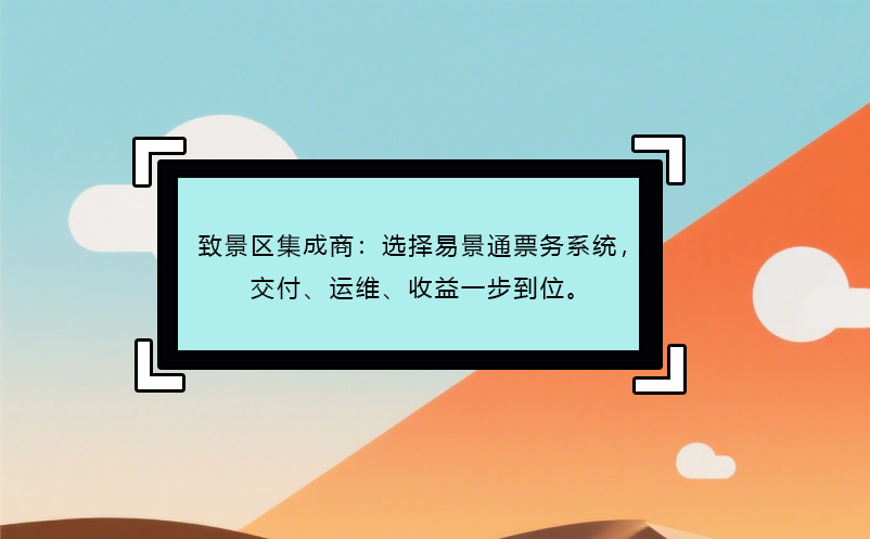 致景区集成商：选择易景通票务系统，交付、运维、收益一步到位。
